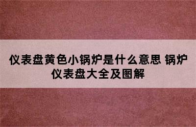 仪表盘黄色小锅炉是什么意思 锅炉仪表盘大全及图解